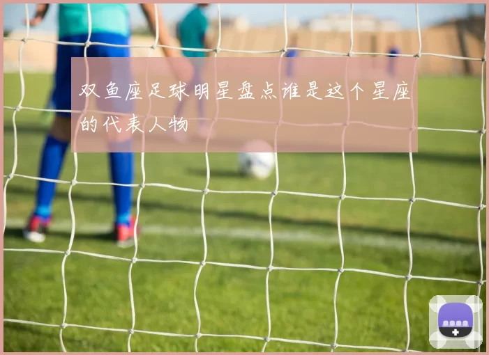 双鱼座足球明星盘点谁是这个星座的代表人物
