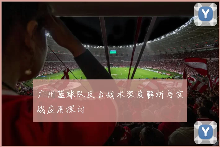 广州篮球队反击战术深度解析与实战应用探讨