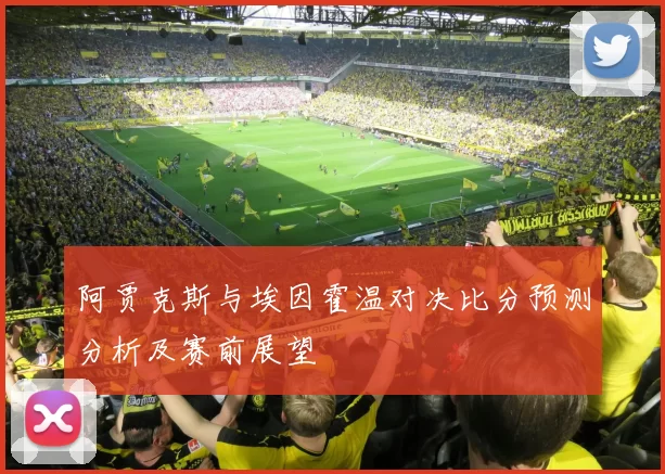 阿贾克斯与埃因霍温对决比分预测分析及赛前展望