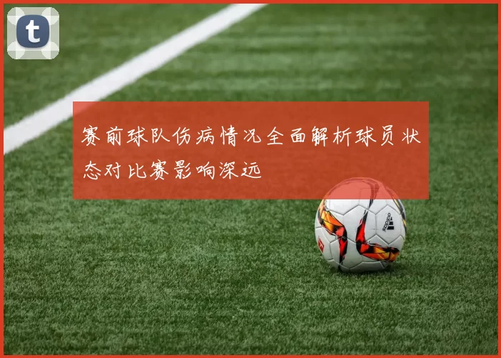 赛前球队伤病情况全面解析球员状态对比赛影响深远