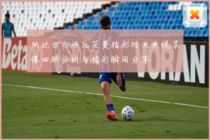 纳达尔与施瓦茨曼精彩对决央视录像回顾分析与精彩瞬间分享