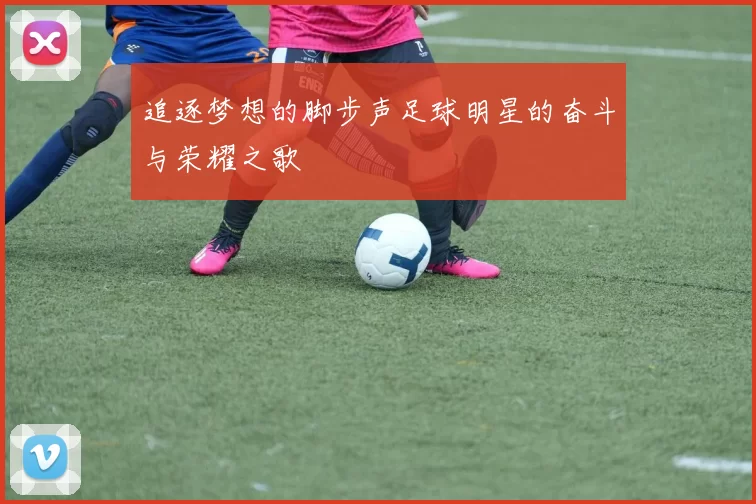 追逐梦想的脚步声足球明星的奋斗与荣耀之歌