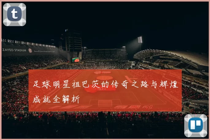 足球明星祖巴茨的传奇之路与辉煌成就全解析